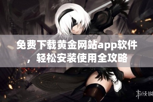 免费下载黄金网站app软件，轻松安装使用全攻略