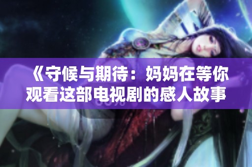 《守候与期待：妈妈在等你观看这部电视剧的感人故事》