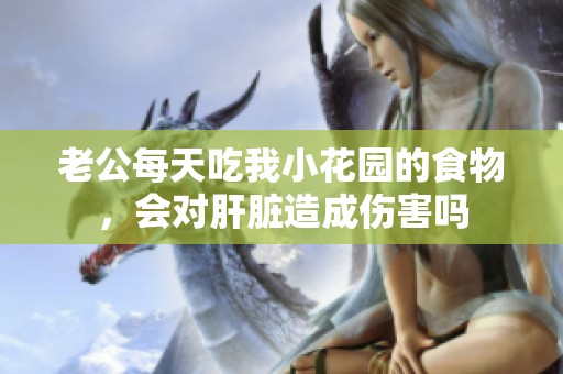 老公每天吃我小花园的食物，会对肝脏造成伤害吗