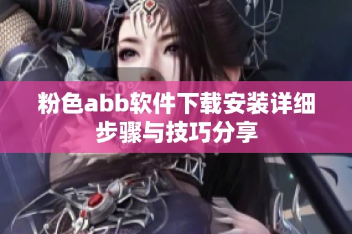 粉色abb软件下载安装详细步骤与技巧分享