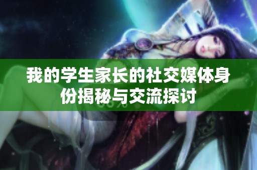 我的学生家长的社交媒体身份揭秘与交流探讨