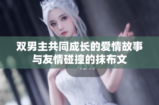 双男主共同成长的爱情故事与友情碰撞的抹布文