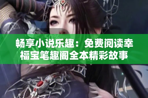 畅享小说乐趣：免费阅读幸福宝笔趣阁全本精彩故事