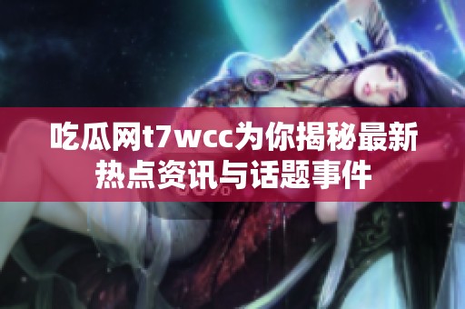 吃瓜网t7wcc为你揭秘最新热点资讯与话题事件