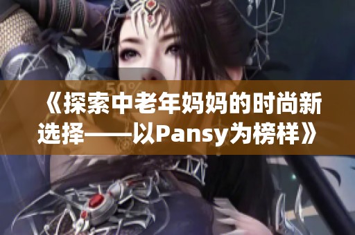 《探索中老年妈妈的时尚新选择——以Pansy为榜样》