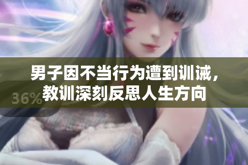 男子因不当行为遭到训诫，教训深刻反思人生方向