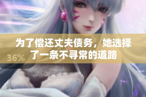 为了偿还丈夫债务，她选择了一条不寻常的道路