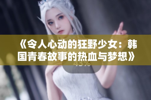 《令人心动的狂野少女：韩国青春故事的热血与梦想》