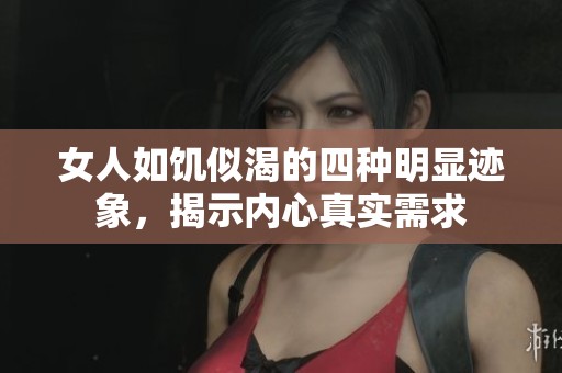 女人如饥似渴的四种明显迹象，揭示内心真实需求