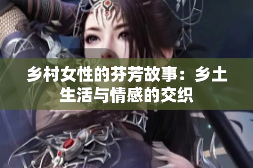 乡村女性的芬芳故事：乡土生活与情感的交织
