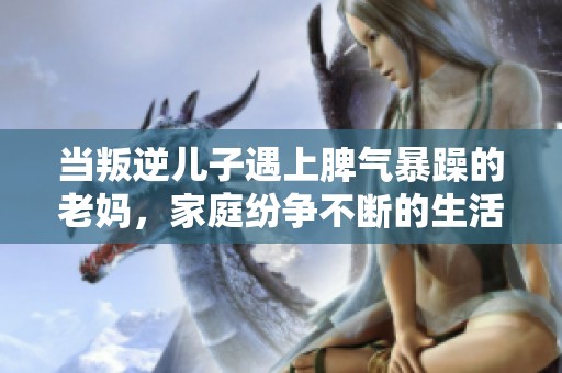 当叛逆儿子遇上脾气暴躁的老妈，家庭纷争不断的生活剧场