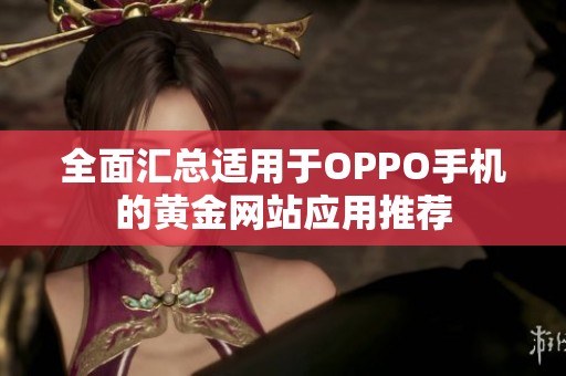 全面汇总适用于OPPO手机的黄金网站应用推荐