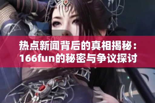 热点新闻背后的真相揭秘：166fun的秘密与争议探讨
