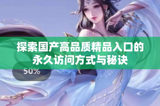 探索国产高品质精品入口的永久访问方式与秘诀