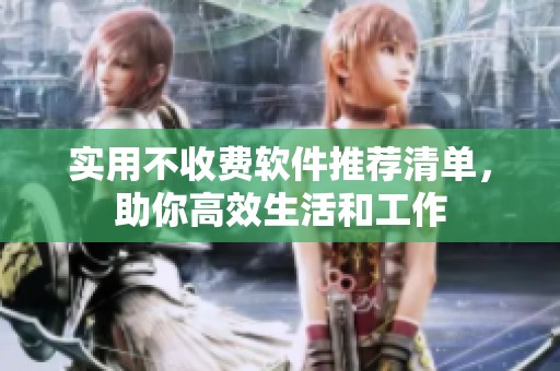 实用不收费软件推荐清单，助你高效生活和工作