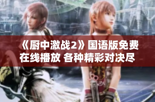 《厨中激战2》国语版免费在线播放 各种精彩对决尽在其中