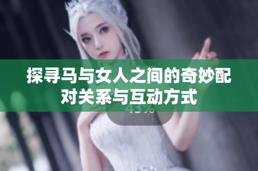探寻马与女人之间的奇妙配对关系与互动方式