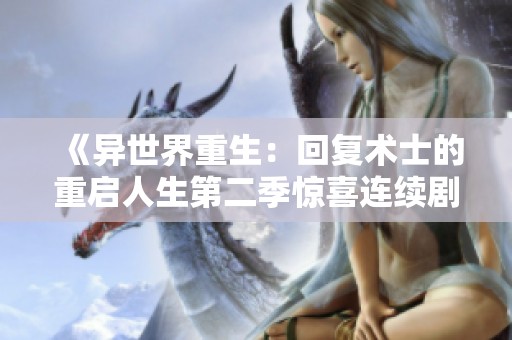 《异世界重生：回复术士的重启人生第二季惊喜连续剧》
