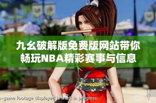 九幺破解版免费版网站带你畅玩NBA精彩赛事与信息