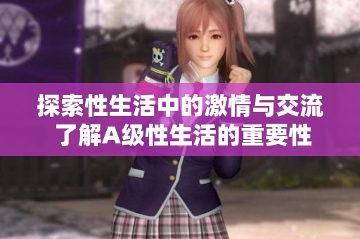 探索性生活中的激情与交流 了解A级性生活的重要性