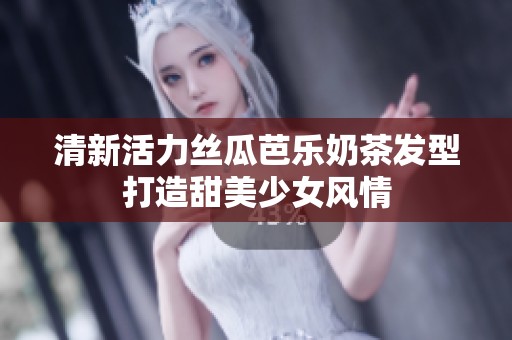 清新活力丝瓜芭乐奶茶发型打造甜美少女风情