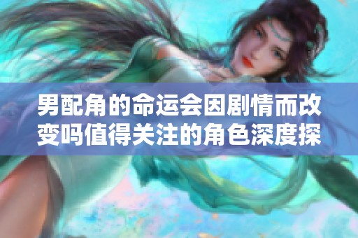 男配角的命运会因剧情而改变吗值得关注的角色深度探讨