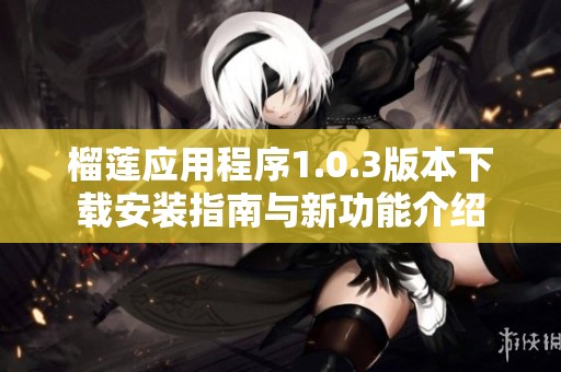 榴莲应用程序1.0.3版本下载安装指南与新功能介绍