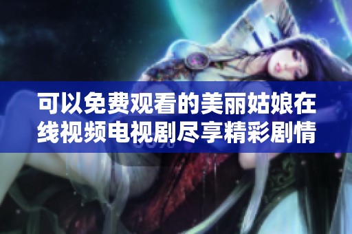 可以免费观看的美丽姑娘在线视频电视剧尽享精彩剧情