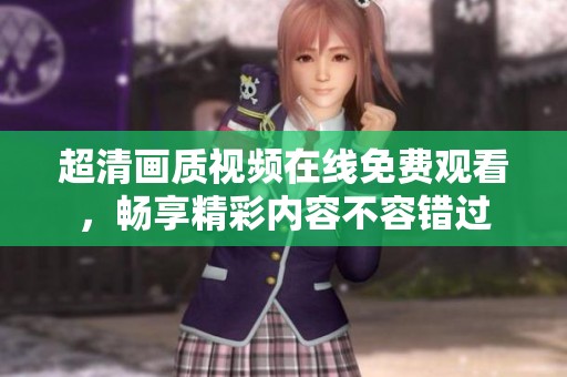 超清画质视频在线免费观看，畅享精彩内容不容错过