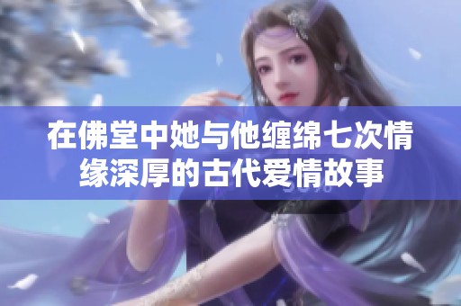 在佛堂中她与他缠绵七次情缘深厚的古代爱情故事