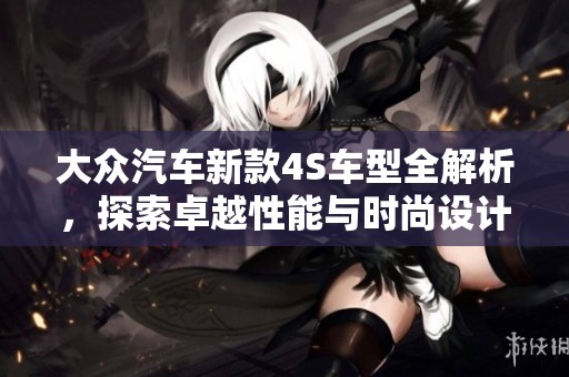 大众汽车新款4S车型全解析，探索卓越性能与时尚设计