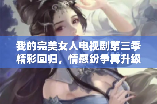 我的完美女人电视剧第三季精彩回归，情感纷争再升级