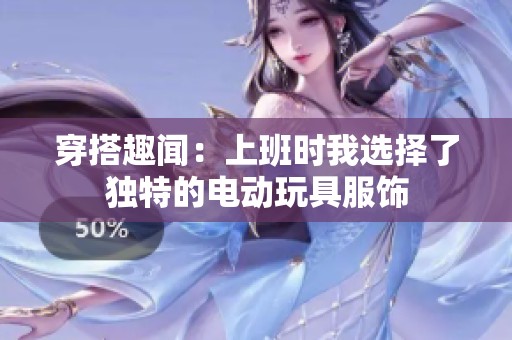 穿搭趣闻：上班时我选择了独特的电动玩具服饰