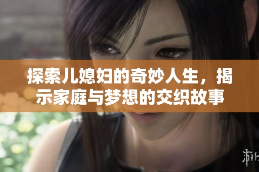 探索儿媳妇的奇妙人生，揭示家庭与梦想的交织故事
