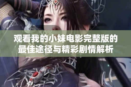 观看我的小妹电影完整版的最佳途径与精彩剧情解析