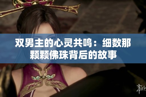 双男主的心灵共鸣：细数那颗颗佛珠背后的故事