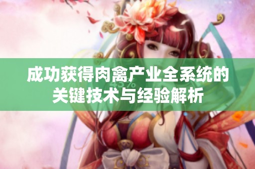 成功获得肉禽产业全系统的关键技术与经验解析
