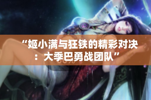 “姬小满与狂铁的精彩对决：大季巴勇战团队”