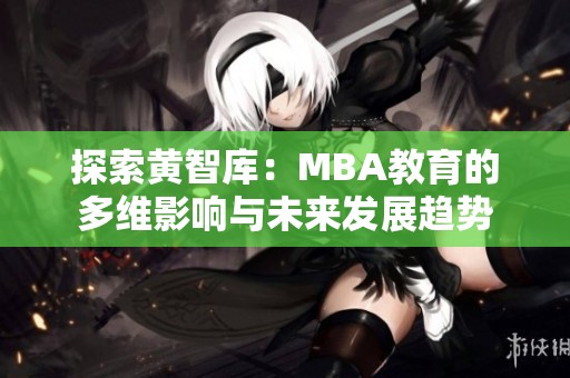 探索黄智库：MBA教育的多维影响与未来发展趋势