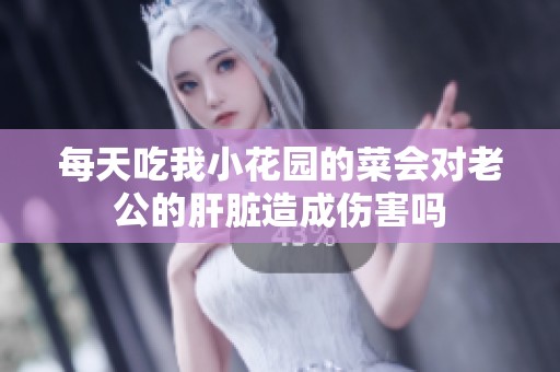 每天吃我小花园的菜会对老公的肝脏造成伤害吗