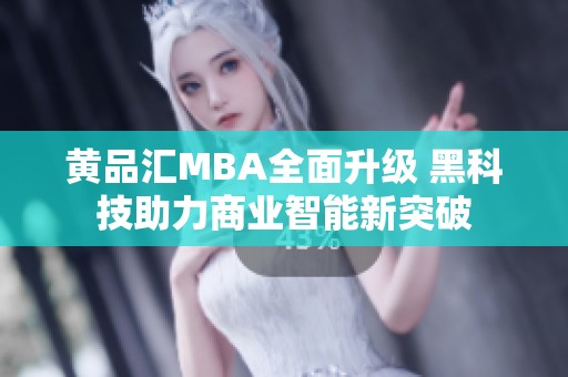 黄品汇MBA全面升级 黑科技助力商业智能新突破