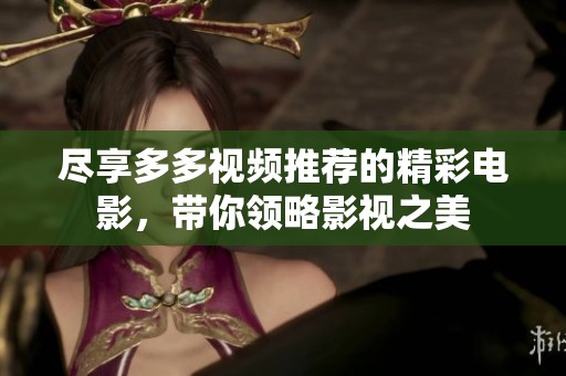 尽享多多视频推荐的精彩电影，带你领略影视之美