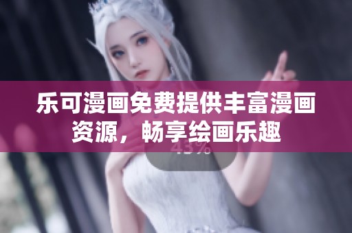 乐可漫画免费提供丰富漫画资源，畅享绘画乐趣