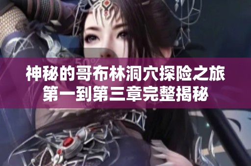 神秘的哥布林洞穴探险之旅第一到第三章完整揭秘
