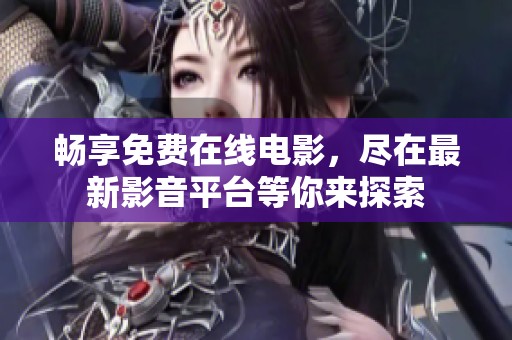 畅享免费在线电影，尽在最新影音平台等你来探索