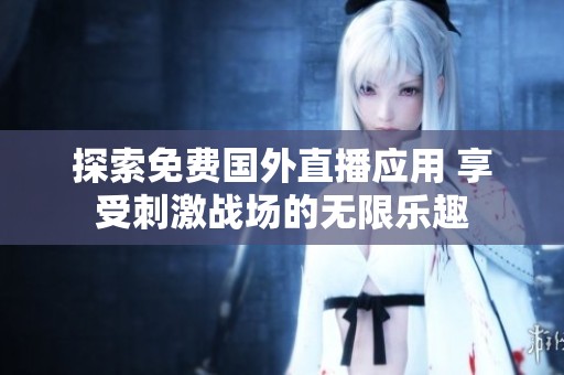探索免费国外直播应用 享受刺激战场的无限乐趣