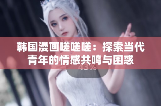 韩国漫画嗟嗟嗟：探索当代青年的情感共鸣与困惑