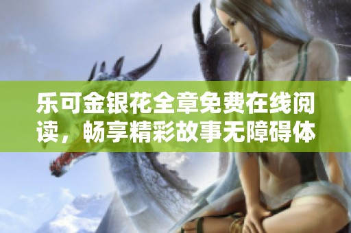 乐可金银花全章免费在线阅读，畅享精彩故事无障碍体验