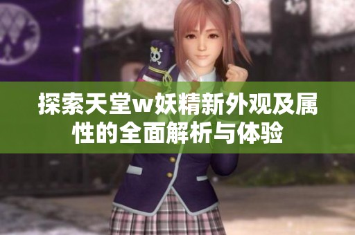 探索天堂w妖精新外观及属性的全面解析与体验