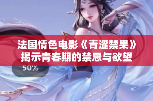 法国情色电影《青涩禁果》揭示青春期的禁忌与欲望